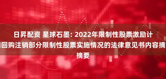 日昇配资 星球石墨: 2022年限制性股票激励计划回购注销部分限制性股票实施情况的法律意见书内容摘要