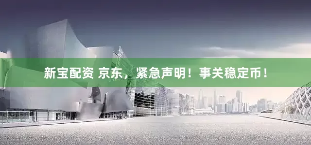 新宝配资 京东，紧急声明！事关稳定币！