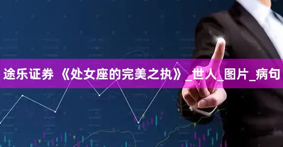 途乐证券 《处女座的完美之执》_世人_图片_病句