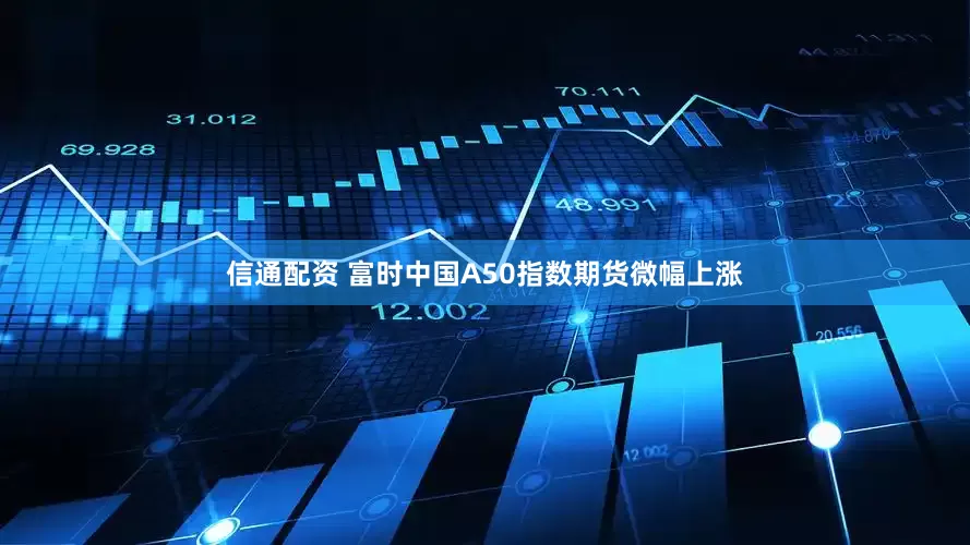 信通配资 富时中国A50指数期货微幅上涨