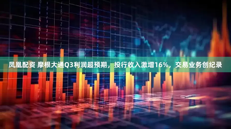凤凰配资 摩根大通Q3利润超预期,投行收入激增16%,交易业务创纪录