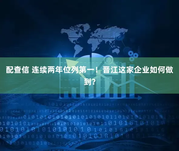 配查信 连续两年位列第一！晋江这家企业如何做到？